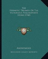 The hermetical triumph: or, the victorious philosophical stone. A treatise ... concerning the hermetical magistery. Translated from the French. To ... the knights; ... Translated from the German. 1162910488 Book Cover