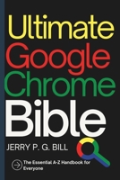 Ultimate Google Chrome Bible: The Essential A-Z Handbook for Everyone (Tech Basics and Productivity Tips for Beginners and Enthusiasts) B0DSX8G1ZR Book Cover