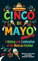 Cinco de Mayo Unwrapped - A History and Celebration of the Mexican Festival: Wild Facts, Culture Trivia, and True Stories Behind the Celebrations B0F43YX8CM Book Cover