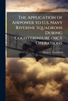 The Application of Airpower to U.S. Navy Riverine Squadrons During Counterinsurgency Operations 1288274645 Book Cover