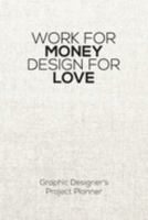 Work For Money Design For Love: Project Planner - Graphic Designer’s Work Diary 1696005345 Book Cover