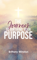 The Journey to Birthing Your Purpose 1734720840 Book Cover