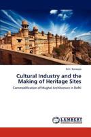 Cultural Industry and the Making of Heritage Sites: Commodification of Mughal Architecture in Delhi 3659294594 Book Cover