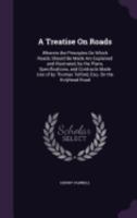 A Treatise on Roads: Wherein the Principles on Which Roads Should Be Made Are Explained and Illustrated, by the Plans, Specifications, and Contracts Made Use of by Thomas Telford, Esq. on the Holyhead 1019031166 Book Cover