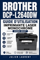 Brother DCP-L2640DW Guide d'Utilisation Imprimante Laser Monochrome 2026-2027: Configuration, Numerisation, Reseau Wi-Fi, Entretien et Depannage Pas a ... Debutants et Professionnels (French Edition) B0H6T6VTPS Book Cover