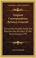 Original Correspondence Between Generals Dumourier, Miranda, Pache and Beurnonville, Ministers of War, Since January 1793: Including the Orders of General Dumourier to General Miranda, from the Invasi 0548496803 Book Cover