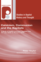 Calvinism, Communion and the Baptists: A Study of English Calvinistic Baptists from the Late 1600s to the Early 1800s (Studies in Baptist History and Thought) 1597527408 Book Cover
