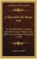 Le Spectacle Des Beaux-Arts Ou Consid�rations Touchant Leur Nature, Leurs Objets, Leurs Effets Et Leurs R�gles Principales... 1165935163 Book Cover