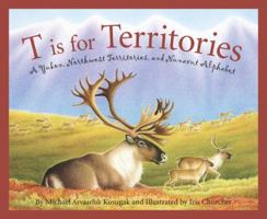 T Is for Territories: A Yukon, Northwest Territories, and Nunavut Alphabet 1585362077 Book Cover