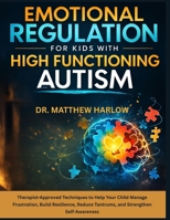 Emotional Regulation for Kids with High Function Autism: Therapist-Approved Techniques to Help Your Child Manage Frustration, Build Resilience, Reduce Tantrums, and Strengthen Self-Awareness B0GS59BSSS Book Cover