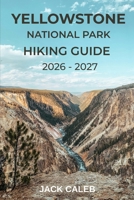 YELLOWSTONE NATIONAL PARK HIKING GUIDE 2026 – 2027: Explore Geysers, Valleys, and Wilderness Trails with Confidence and Clarity (Ultimate Hiking Guide Series) B0GYB2GFCV Book Cover