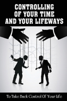 Controlling Of Your Time And Your LifeWays To Take Back Control Of Your Life: Putting Things Back B09FBZ3NZ7 Book Cover