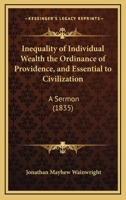 Inequality of Individual Wealth the Ordinance of Providence, and Essential to Civilization: A Sermon 1275820123 Book Cover
