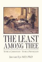 The Least Among Thee: To be a Christian - To be a Physician 1484003012 Book Cover