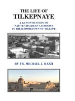 The Life of Tilkepnaye: A 12 Month Study of Native Chaldean Catholics in Their Hometown of Tilkepe 1941464424 Book Cover