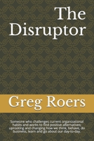 The Disruptor: Someone who challenges current organizational habits and works to find positive alternatives; uprooting and changing how we think, ... business, learn and go about our day-to-day. B08RGYGJLP Book Cover