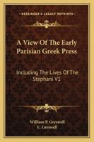 A View Of The Early Parisian Greek Press: Including The Lives Of The Stephani V1 1163246905 Book Cover