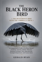 THE BLACK HERON BIRD ( THE MYSTERIOUS BIRD WITH THE UMBRELLA TRICK ): A Comprehensive Guide to the Black Heron’s Evolution, Anatomy, Habitat, ... Ecological Importance, and Conservation B0HBNFYV7W Book Cover