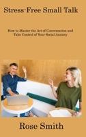 Stress-Free Small Talk: How to Master the Art of Conversation and Take Control of Your Social Anxiety 1806308169 Book Cover