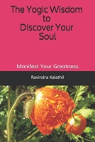 The Yogic Wisdom to Discover Your Soul: Manifest Your Greatness 1549879367 Book Cover