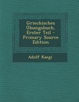 Griechisches Übungsbuch, Erster Teil - Primary Source Edition 1295830981 Book Cover