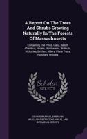 A Report On The Trees And Shrubs Growing Naturally In The Forests Of Massachusetts: Containing The Elms, Ashes, Locusts, Maples, Lindens, Magnolias, Liriodendrons, And Most Of The Shrubs 1018505474 Book Cover