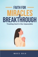 Faith for Miracles & Breakthroughs: Trusting God in the Impossible B0FFGR181K Book Cover