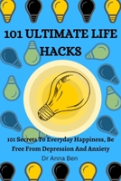 101 ULTIMATE LIFE HACKS: 101 Secrets to everyday happiness, be free from depression and anxiety B0BK6PVN8D Book Cover