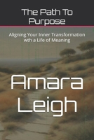 The Path To Purpose: Aligning Your Inner Transformation wth a Life of Meaning B0DQTK7JHZ Book Cover
