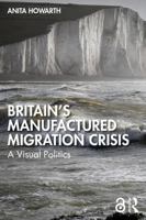 Britain’s Manufactured Migrant Crisis: A Visual Politics 1032751061 Book Cover
