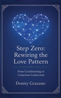 Step Zero: Rewiring the Love Pattern: From Conditioning to Conscious Connection (STEP ZERO SERIES) B0GY42JJ15 Book Cover
