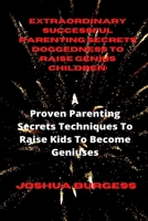 Extraordinary Successful Parenting Secrets Doggedness to Raise Genius Children: : A Proven Parenting Secrets Techniques To Raise Kids To Become Genius B08QSDRL4N Book Cover