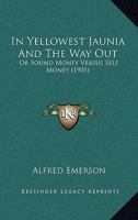 In Yellowest Jaunia And The Way Out: Or Sound Money Versus Self Money 143688134X Book Cover