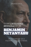 Ce Que L’intelligence Artificielle Sait De BENJAMIN NETANYAHU: Un Personnage Qui A Façonné L’histoire D’israël (French Edition) B0DZH61QFC Book Cover