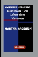 MARTHA ARGERICH: Zwischen Genie und Mysterium – Das Leben eines Virtuosen B0FR8FTBLM Book Cover