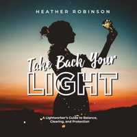 Take Back Your Light : A Lightworker's Guide to Balance, Clearing, and Protection 1735973009 Book Cover