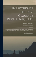 The Works of the Rev. Claudius Buchanan, L.L.D.: Comprising His Eras of Light, Light of the World, and Star in the East, to Which Is Added Christian ... of the Scriptures Into the Oriental Languages 1016564511 Book Cover