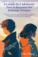 LE GUIDE DE L'ADOLESCENT POUR SE REMETTRE DES RELATIONS TOXIQUES: UN PARCOURS PAS À PAS VERS DES RELATIONS SAINES ET UNE PRISE DE CONSCIENCE DES COMPORTEMENTS NARCISSIQUES (French Edition) 1963939247 Book Cover