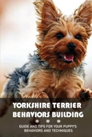 Yorkshire Terrier Behaviors Building: Guide And Tips For Your Puppy's Behaviors And Techniques: Guide To Rapid Command Adoption Of Yorkshire Terrier null Book Cover
