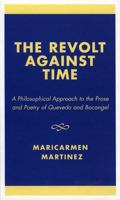 The Revolt Against Time: A Philosophical Approach to the Prose and Poetry of Quevedo and Bocngel 0761826351 Book Cover