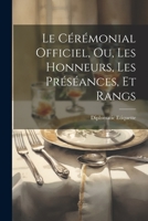 Le Cérémonial Officiel, ou, Les Honneurs, les Préséances, et Rangs 1021190063 Book Cover