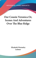 Our Cousin Veronica: or Scenes and Adventures Over the Blue Ridge 1425548709 Book Cover