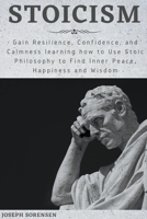 Stoicism: Gain Resilience, Confidence, and Calmness learning how to Use Stoic Philosophy to Find Inner Peace, Happiness and Wisdom B08F7WGFBQ Book Cover