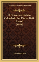 Il Fiorentino Istriuto Calendario Per L'Anno 1844, Anno I (1844) 1168369762 Book Cover