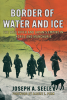 Border of Water and Ice: The Yalu River and Japan's Empire in Korea and Manchuria 1501777386 Book Cover
