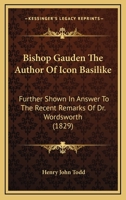 Bishop Gauden The Author Of Icon Basilike: Further Shown In Answer To The Recent Remarks Of Dr. Wordsworth 1166424251 Book Cover