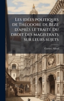 Les idÃ(c)es politiques de ThÃ(c)odore de Bèze d'après le traitÃ(c) Du droit des magistrats sur leurs sujets (French Edition) 1024128210 Book Cover