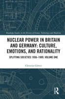 Nuclear Power in Britain and Germany: Culture, Emotions, and Rationality: Splitting Societies 1956?1989. Volume One (Routledge Studies in the History of Science, Technology and Medicine) 1032952083 Book Cover