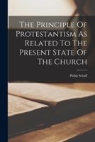 The Principle of Protestantism As Related to the Present State of the Church 1015707866 Book Cover