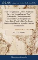 Four Topographical Letters, Written in July 1755, Upon a Journey Thro' Bedfordshire, Northamptonshire, Leicestershire, Nottinghamshire, Derbyshire, ... of London, to his Brother and Sister in Town 1170620884 Book Cover